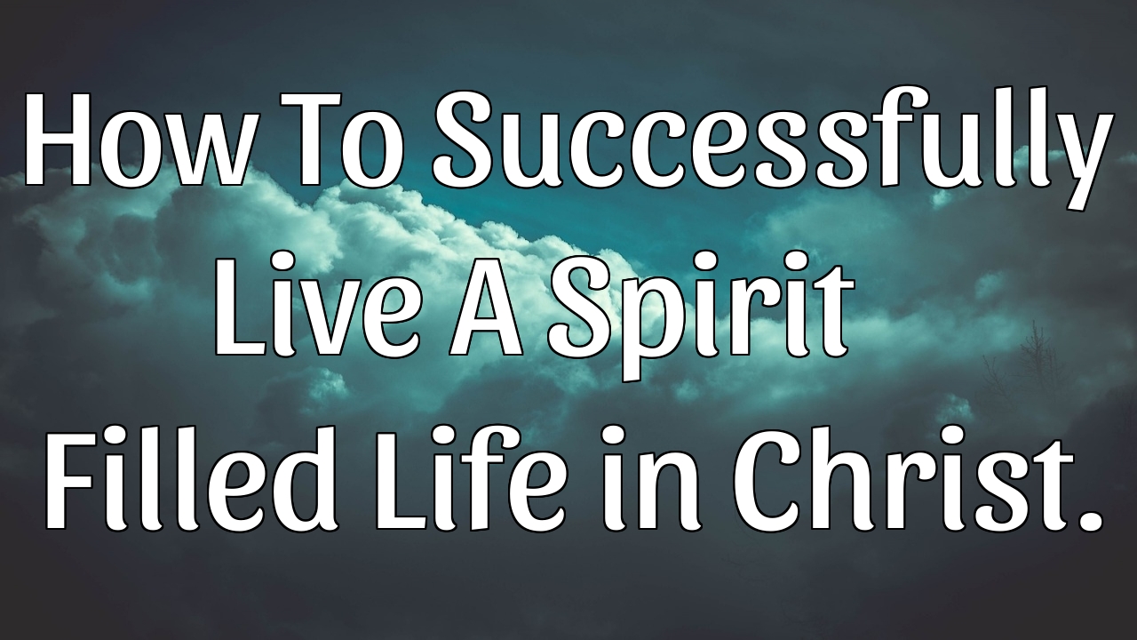 How To Successfully Live A Spirit Filled Life